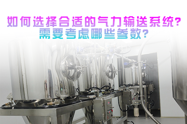如何选择合适的气力输送系统？需要考虑哪些参数？